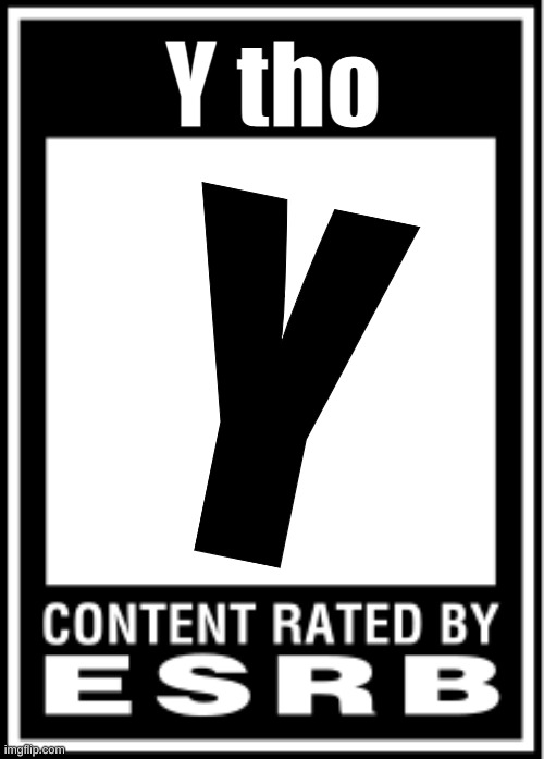 ESRB | Y tho Y | image tagged in esrb | made w/ Imgflip meme maker