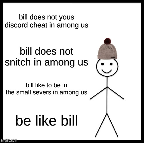 Be Like Bill Meme | bill does not yous discord cheat in among us; bill does not snitch in among us; bill like to be in the small severs in among us; be like bill | image tagged in memes,be like bill | made w/ Imgflip meme maker