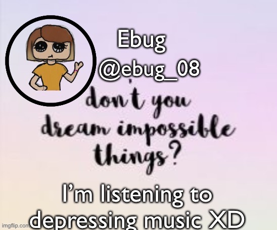 I’m bored so yeah | I’m listening to depressing music XD | image tagged in ebug 9 | made w/ Imgflip meme maker