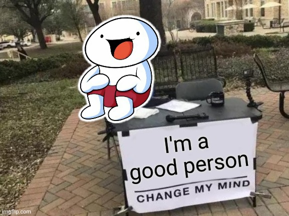 Change My Mind Meme | I'm a good person | image tagged in memes,change my mind | made w/ Imgflip meme maker