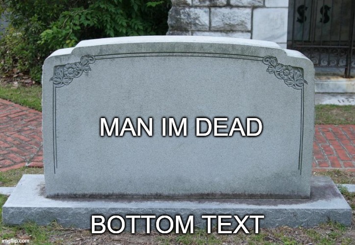 man | MAN IM DEAD; BOTTOM TEXT | image tagged in gravestone | made w/ Imgflip meme maker
