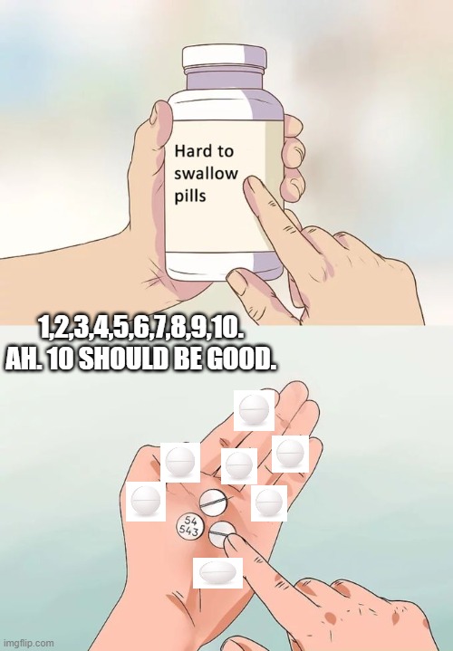 That's too many pills. | 1,2,3,4,5,6,7,8,9,10. AH. 10 SHOULD BE GOOD. | image tagged in memes,hard to swallow pills,too many | made w/ Imgflip meme maker