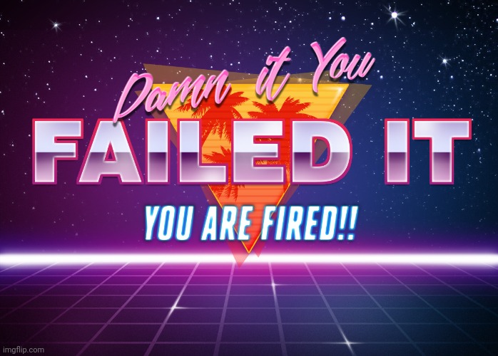 You failed it, You are FIRED!! | image tagged in you failed it you are fired | made w/ Imgflip meme maker