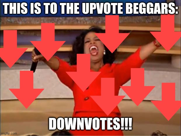 downvotes | THIS IS TO THE UPVOTE BEGGARS:; DOWNVOTES!!! | image tagged in memes,oprah you get a | made w/ Imgflip meme maker