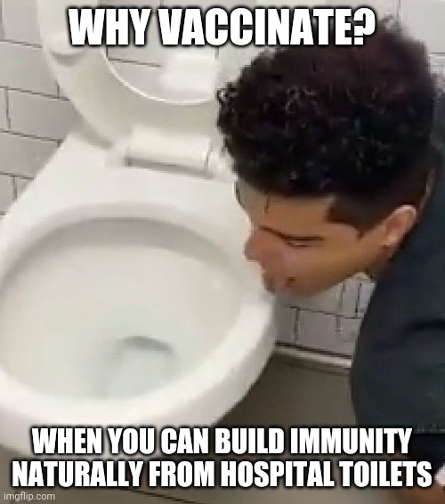 Building Covid Immunity | WHY VACCINATE? WHEN YOU CAN BUILD IMMUNITY NATURALLY FROM HOSPITAL TOILETS | image tagged in toilet,immunity,covid | made w/ Imgflip meme maker