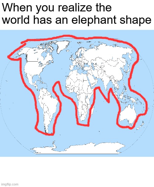 What?!? have you noticed before? | When you realize the world has an elephant shape | image tagged in memes,unsettled tom,world map,funny,impressive,oh wow are you actually reading these tags | made w/ Imgflip meme maker