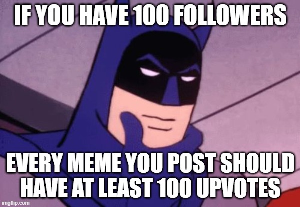 I'm just saying. Why follow someone if you don't ever upvote their memes? | IF YOU HAVE 100 FOLLOWERS; EVERY MEME YOU POST SHOULD HAVE AT LEAST 100 UPVOTES | image tagged in batman pondering,imgflip | made w/ Imgflip meme maker