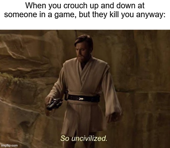 Kenobi | When you crouch up and down at someone in a game, but they kill you anyway: | image tagged in kenobi | made w/ Imgflip meme maker