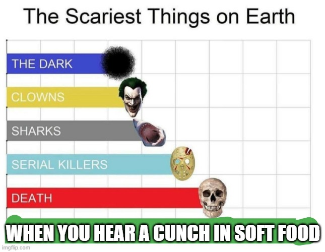 is this true or false? | WHEN YOU HEAR A CUNCH IN SOFT FOOD | image tagged in scariest things on earth,why are you reading this,stop reading the tags | made w/ Imgflip meme maker