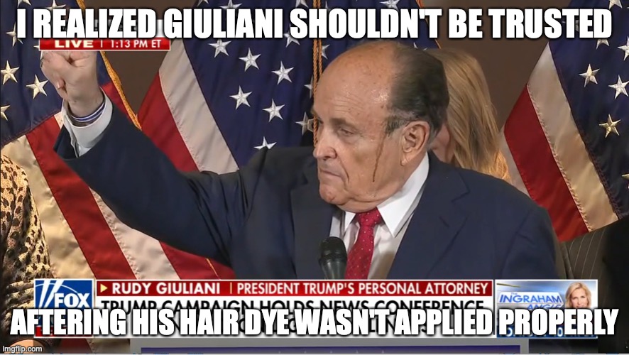 Giuliani's Hair Dye | I REALIZED GIULIANI SHOULDN'T BE TRUSTED; AFTERING HIS HAIR DYE WASN'T APPLIED PROPERLY | image tagged in hair dye,rudy giuliani,politics,memes | made w/ Imgflip meme maker