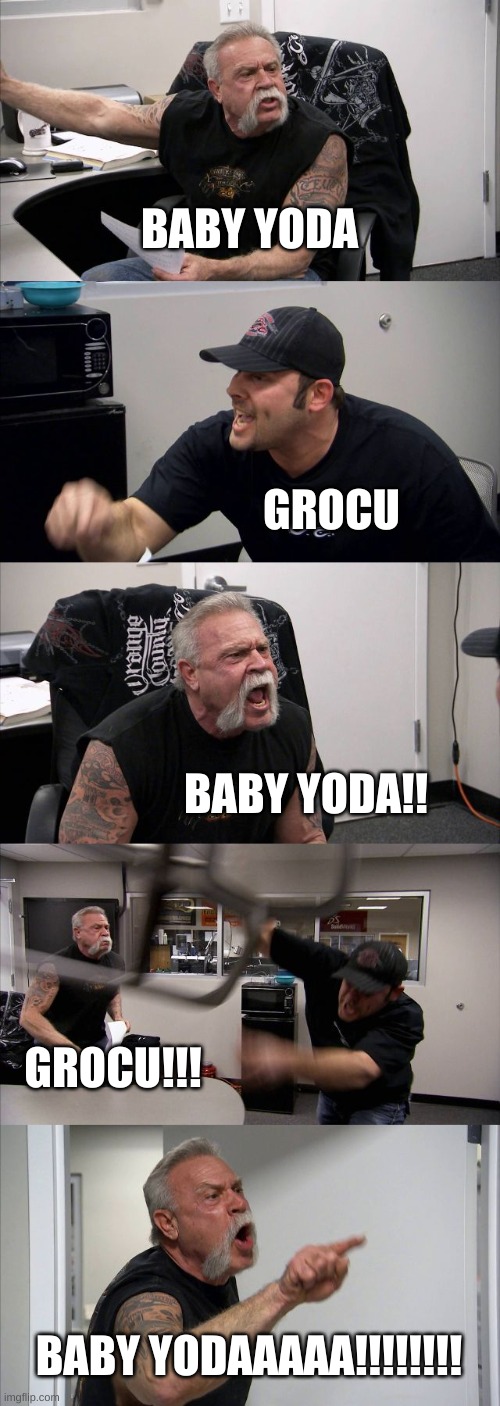 American Chopper Argument Meme | BABY YODA; GROCU; BABY YODA!! GROCU!!! BABY YODAAAAA!!!!!!!! | image tagged in memes,american chopper argument | made w/ Imgflip meme maker