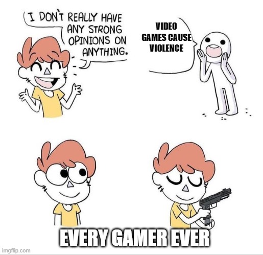 I don't really have any strong opinions on anything - Bluechair | VIDEO GAMES CAUSE VIOLENCE; EVERY GAMER EVER | image tagged in i don't really have any strong opinions on anything - bluechair | made w/ Imgflip meme maker