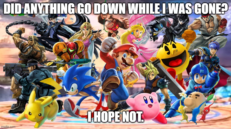 Things seem a bit quiet... | DID ANYTHING GO DOWN WHILE I WAS GONE? I HOPE NOT. | image tagged in smash ultimate,imgflip,imgflip users,super smash bros | made w/ Imgflip meme maker