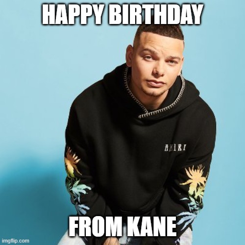 Happy Birthday from kane | HAPPY BIRTHDAY; FROM KANE | image tagged in kanebrown,happy birthday | made w/ Imgflip meme maker