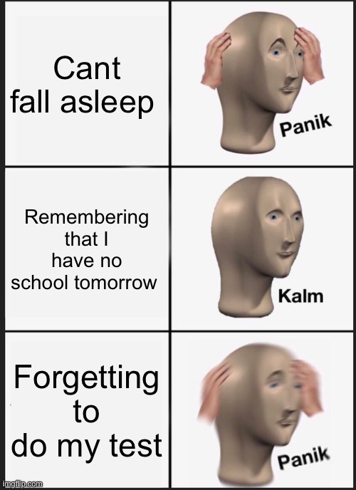 Panik Kalm Panik Meme | Cant fall asleep; Remembering that I have no school tomorrow; Forgetting to do my test | image tagged in memes,panik kalm panik | made w/ Imgflip meme maker