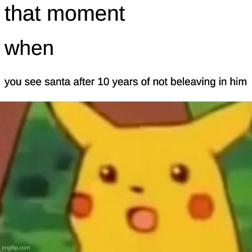 Surprised Pikachu | that moment; when; you see santa after 10 years of not beleaving in him | image tagged in memes,surprised pikachu | made w/ Imgflip meme maker