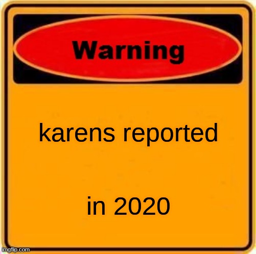 Warning Sign Meme | karens reported; in 2020 | image tagged in memes,warning sign | made w/ Imgflip meme maker