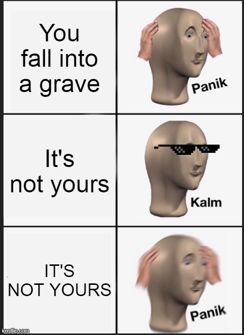 Not my grave | You fall into a grave; It's not yours; IT'S NOT YOURS | image tagged in memes,panik kalm panik | made w/ Imgflip meme maker