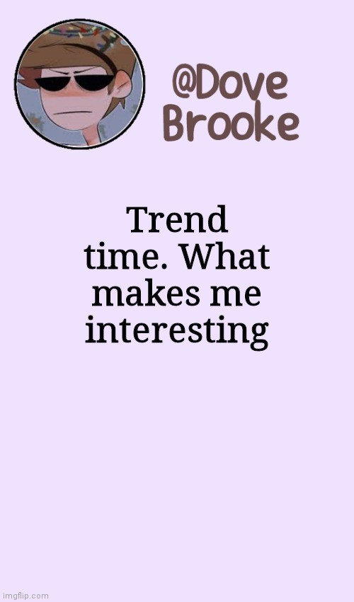 Eh | Trend time. What makes me interesting | image tagged in dove's festive announcement template | made w/ Imgflip meme maker