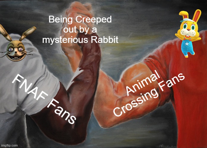 Epic Handshake Meme | Being Creeped out by a mysterious Rabbit; Animal Crossing Fans; FNAF Fans | image tagged in memes,epic handshake | made w/ Imgflip meme maker
