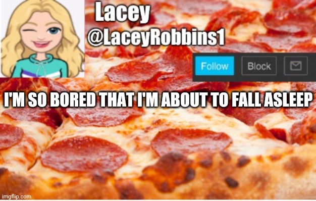 Lacey announcement template | I'M SO BORED THAT I'M ABOUT TO FALL ASLEEP | image tagged in lacey announcement template | made w/ Imgflip meme maker