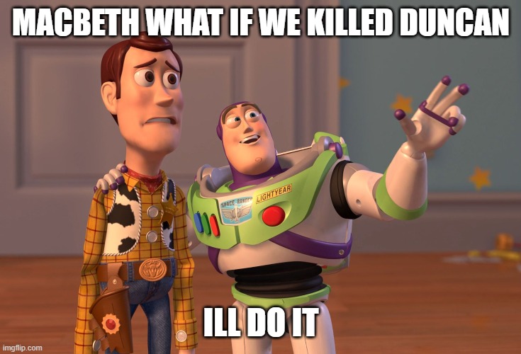 X, X Everywhere | MACBETH WHAT IF WE KILLED DUNCAN; ILL DO IT | image tagged in memes,x x everywhere | made w/ Imgflip meme maker