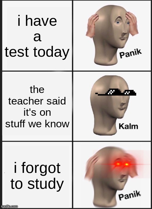 Panik Kalm Panik | i have a test today; the teacher said it's on stuff we know; i forgot to study | image tagged in memes,panik kalm panik | made w/ Imgflip meme maker