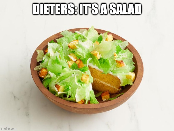 DIETERS: IT'S A SALAD | image tagged in funny memes | made w/ Imgflip meme maker