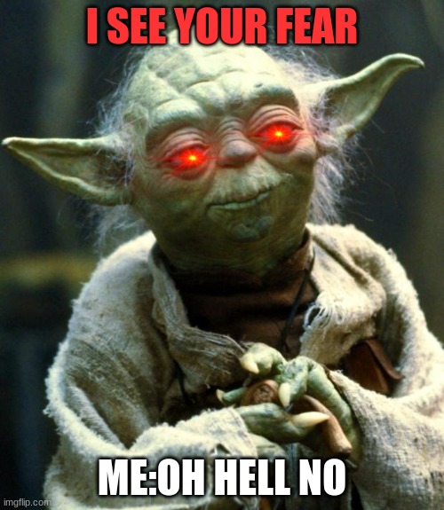 what | I SEE YOUR FEAR; ME:OH HELL NO | image tagged in memes,star wars yoda | made w/ Imgflip meme maker