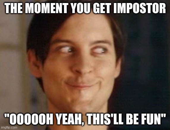 impasta | THE MOMENT YOU GET IMPOSTOR; "OOOOOH YEAH, THIS'LL BE FUN" | image tagged in memes,spiderman peter parker | made w/ Imgflip meme maker