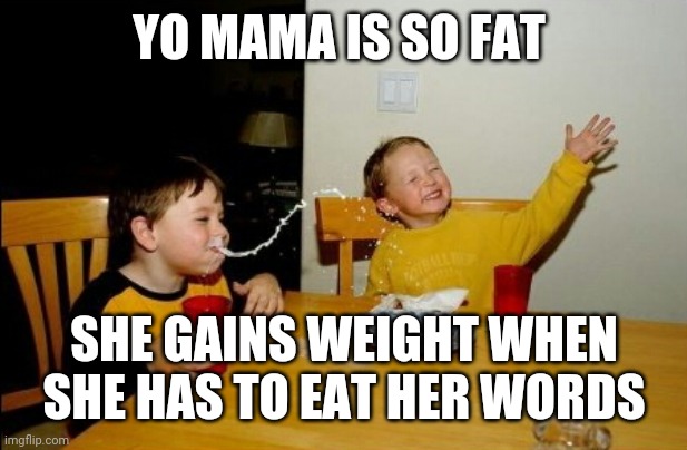 Yo Mamas So Fat | YO MAMA IS SO FAT; SHE GAINS WEIGHT WHEN SHE HAS TO EAT HER WORDS | image tagged in memes,yo mamas so fat,jokes,fat woman | made w/ Imgflip meme maker