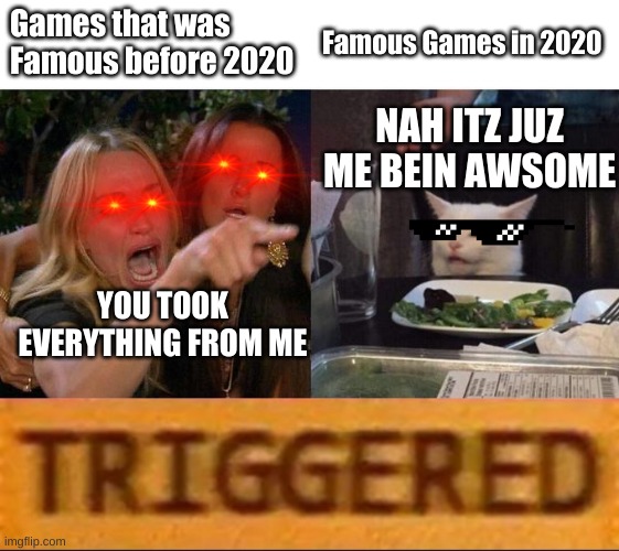 Games that was Famous before 2020; Famous Games in 2020; NAH ITZ JUZ ME BEIN AWSOME; YOU TOOK EVERYTHING FROM ME | image tagged in memes,woman yelling at cat,roblox triggered | made w/ Imgflip meme maker