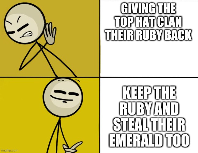 Henry Stickmin Drake | GIVING THE TOP HAT CLAN THEIR RUBY BACK; KEEP THE RUBY AND STEAL THEIR EMERALD TOO | image tagged in henry stickmin drake | made w/ Imgflip meme maker