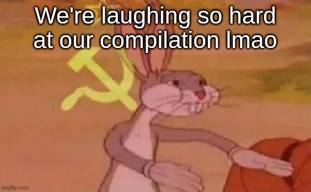 Bugs bunny communist | We're laughing so hard at our compilation lmao | image tagged in bugs bunny communist | made w/ Imgflip meme maker