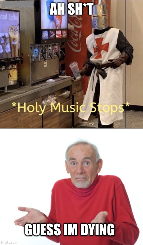AH SH*T GUESS IM DYING | image tagged in holy music stops,guess i'll die | made w/ Imgflip meme maker