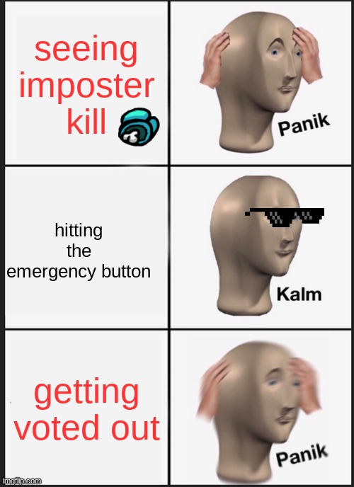 Panik Kalm Panik | seeing imposter kill; hitting the emergency button; getting voted out | image tagged in memes,panik kalm panik | made w/ Imgflip meme maker