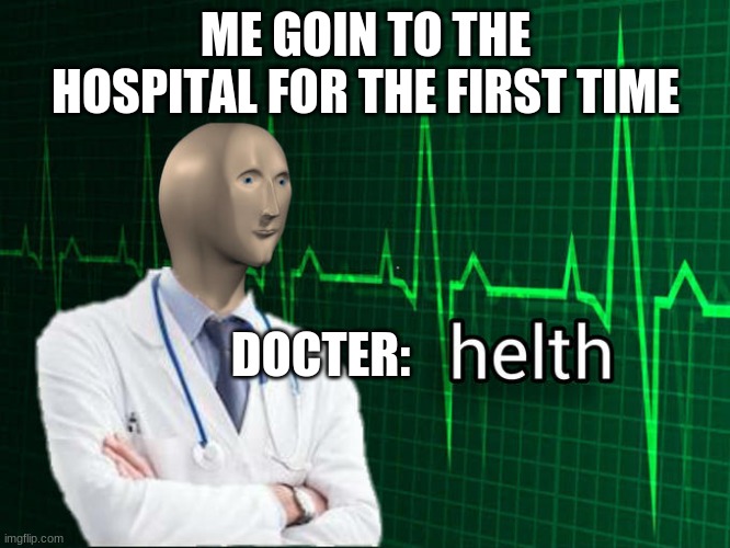 Stonks Helth | ME GOIN TO THE HOSPITAL FOR THE FIRST TIME; DOCTER: | image tagged in stonks helth | made w/ Imgflip meme maker