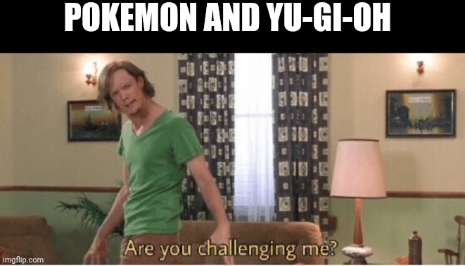 are you challenging me | POKEMON AND YU-GI-OH | image tagged in are you challenging me | made w/ Imgflip meme maker