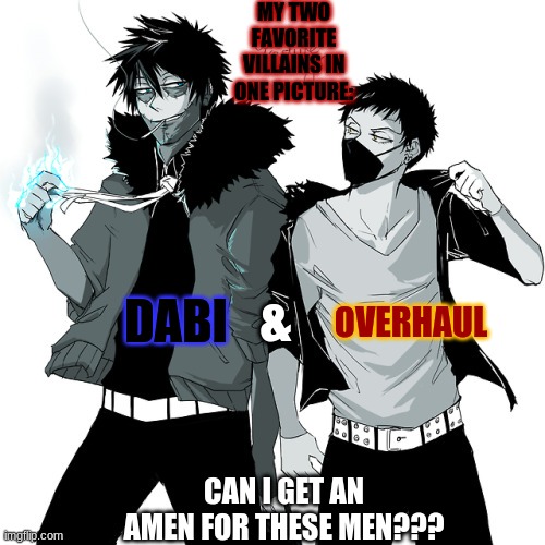 Mha villains | MY TWO FAVORITE VILLAINS IN ONE PICTURE:; &; DABI; OVERHAUL; CAN I GET AN AMEN FOR THESE MEN??? | image tagged in memes,my hero academia,villain | made w/ Imgflip meme maker