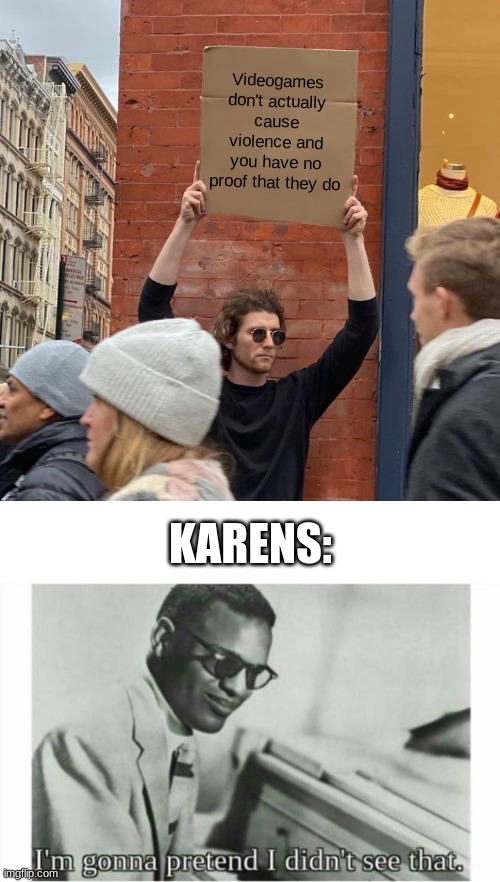 Karens | Videogames don't actually cause violence and you have no proof that they do; KARENS: | image tagged in memes,guy holding cardboard sign,im gonna pretend i didnt see that,karen | made w/ Imgflip meme maker