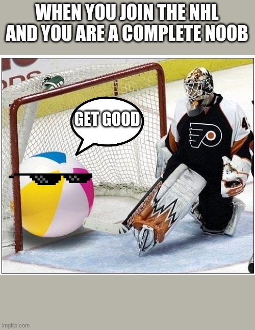 Hockey goalie beachball | WHEN YOU JOIN THE NHL AND YOU ARE A COMPLETE NOOB; GET GOOD | image tagged in hockey goalie beachball | made w/ Imgflip meme maker