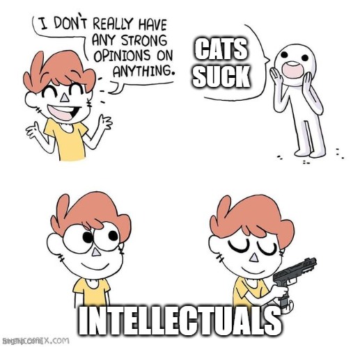 I don't really have strong opinions | CATS SUCK; INTELLECTUALS | image tagged in i don't really have strong opinions,cats | made w/ Imgflip meme maker