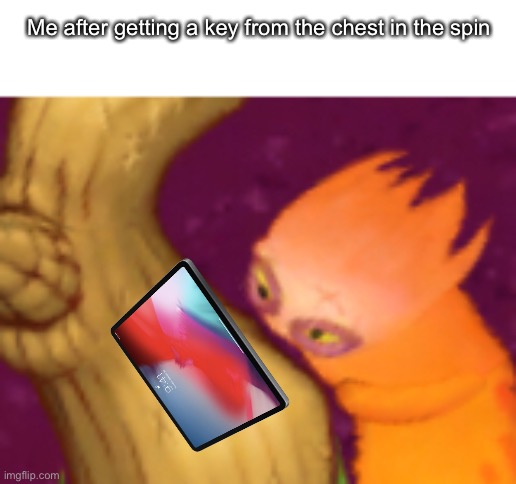Might make an msm stream | Me after getting a key from the chest in the spin | image tagged in memes,gaming,my singing monsters | made w/ Imgflip meme maker
