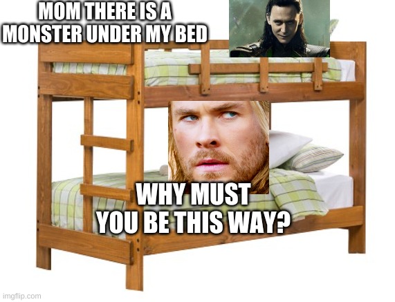 Bunk Beds | MOM THERE IS A MONSTER UNDER MY BED; WHY MUST YOU BE THIS WAY? | image tagged in bunk beds | made w/ Imgflip meme maker