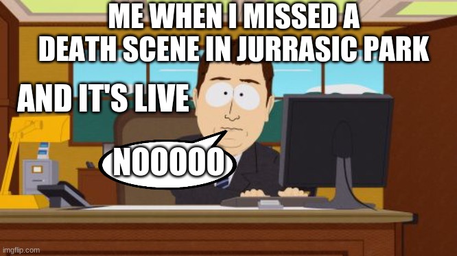 Aaaaand Its Gone Meme | ME WHEN I MISSED A DEATH SCENE IN JURRASIC PARK; AND IT'S LIVE; NOOOOO | image tagged in memes,aaaaand its gone | made w/ Imgflip meme maker