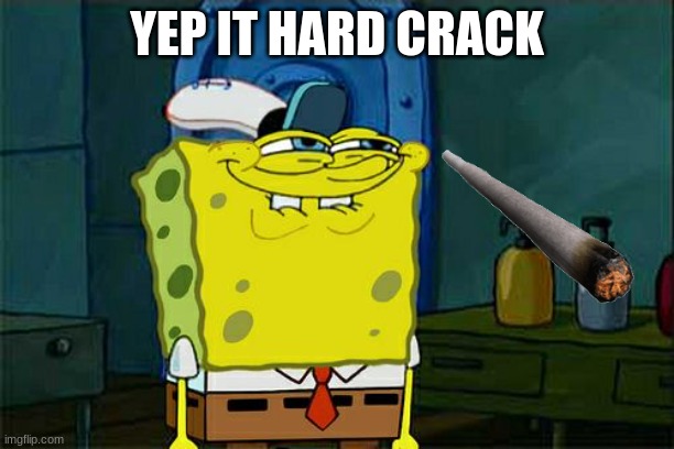 Don't You Squidward | YEP IT HARD CRACK | image tagged in memes,don't you squidward | made w/ Imgflip meme maker