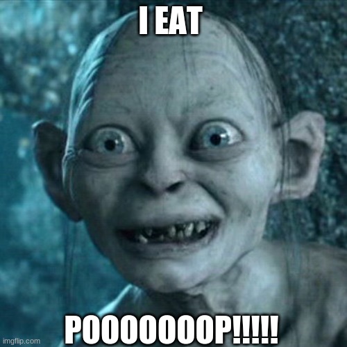 Gollum | I EAT; POOOOOOOP!!!!! | image tagged in memes,gollum | made w/ Imgflip meme maker