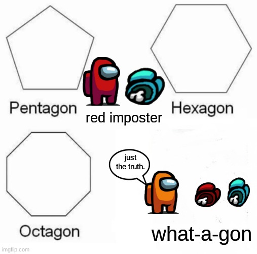 BREAKING NEWS: imposter kills imposter who kills a crewmate  just the truth. | red imposter; just the truth. what-a-gon | image tagged in memes,pentagon hexagon octagon | made w/ Imgflip meme maker