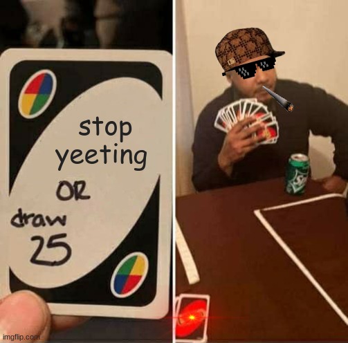 UNO Draw 25 Cards Meme | stop yeeting | image tagged in memes,uno draw 25 cards | made w/ Imgflip meme maker