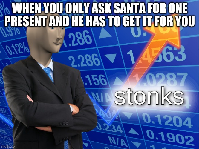 stonks | WHEN YOU ONLY ASK SANTA FOR ONE PRESENT AND HE HAS TO GET IT FOR YOU | image tagged in stonks | made w/ Imgflip meme maker